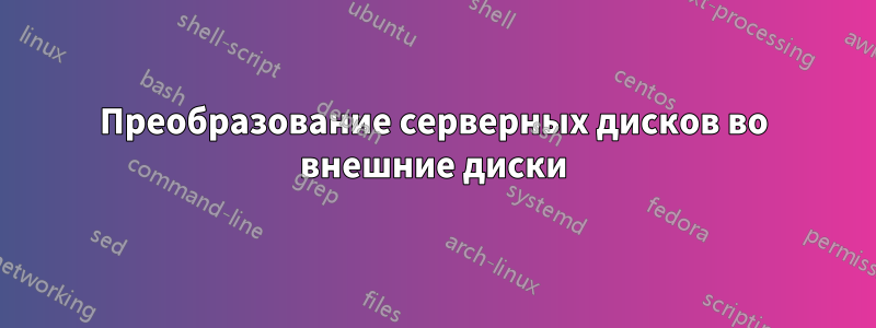 Преобразование серверных дисков во внешние диски