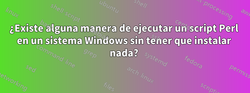 ¿Existe alguna manera de ejecutar un script Perl en un sistema Windows sin tener que instalar nada?
