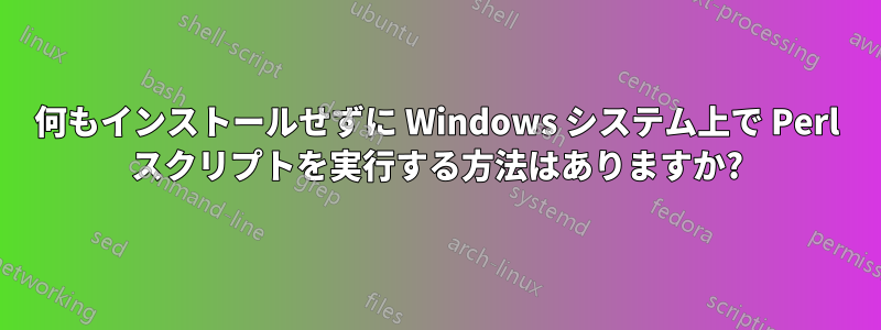 何もインストールせずに Windows システム上で Perl スクリプトを実行する方法はありますか?