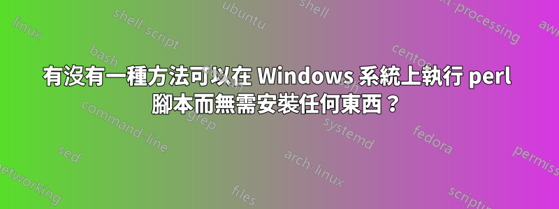有沒有一種方法可以在 Windows 系統上執行 perl 腳本而無需安裝任何東西？