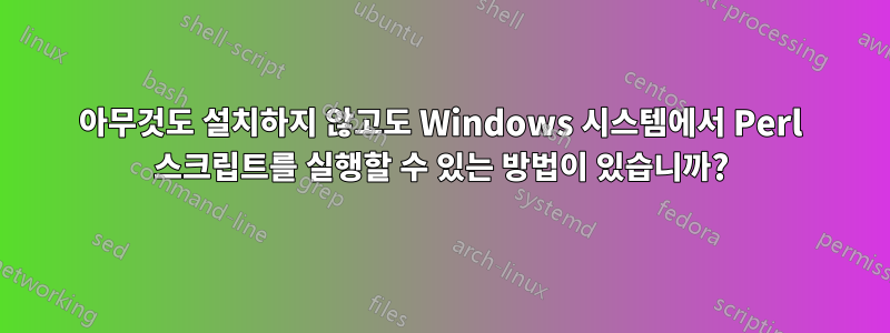 아무것도 설치하지 않고도 Windows 시스템에서 Perl 스크립트를 실행할 수 있는 방법이 있습니까?