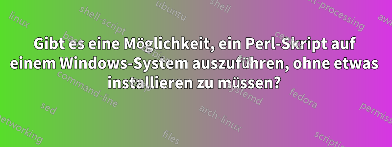 Gibt es eine Möglichkeit, ein Perl-Skript auf einem Windows-System auszuführen, ohne etwas installieren zu müssen?