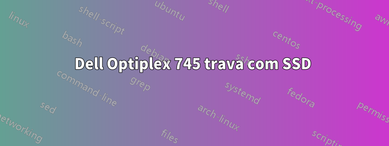 Dell Optiplex 745 trava com SSD