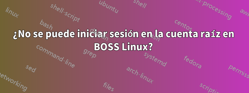¿No se puede iniciar sesión en la cuenta raíz en BOSS Linux?