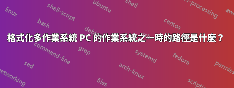 格式化多作業系統 PC 的作業系統之一時的路徑是什麼？