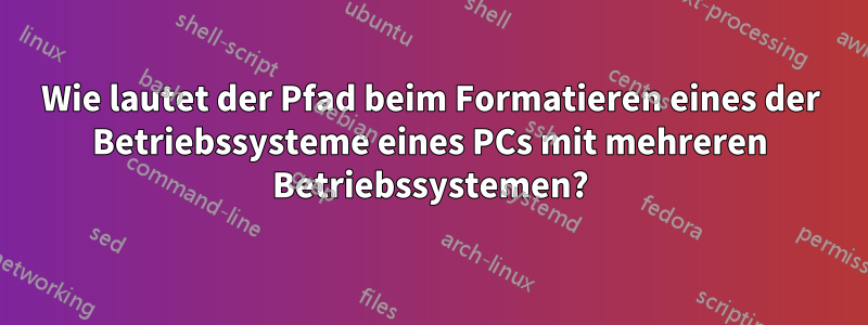 Wie lautet der Pfad beim Formatieren eines der Betriebssysteme eines PCs mit mehreren Betriebssystemen?
