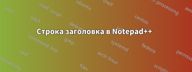 Строка заголовка в Notepad++ 