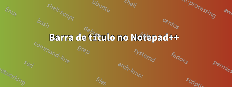 Barra de título no Notepad++ 