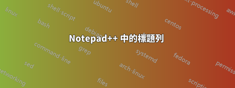 Notepad++ 中的標題列