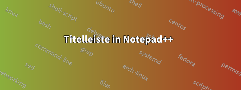 Titelleiste in Notepad++ 