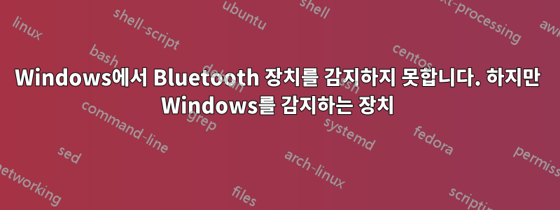 Windows에서 Bluetooth 장치를 감지하지 못합니다. 하지만 Windows를 감지하는 장치