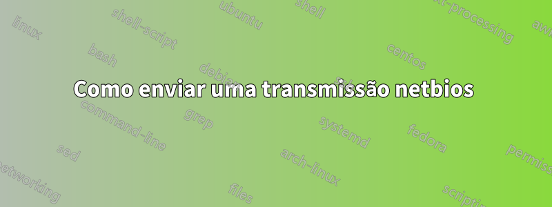 Como enviar uma transmissão netbios