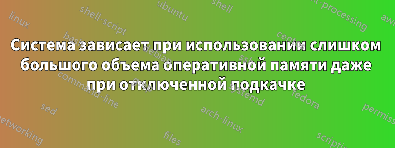 Система зависает при использовании слишком большого объема оперативной памяти даже при отключенной подкачке