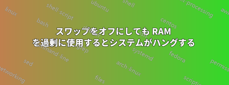 スワップをオフにしても RAM を過剰に使用するとシステムがハングする