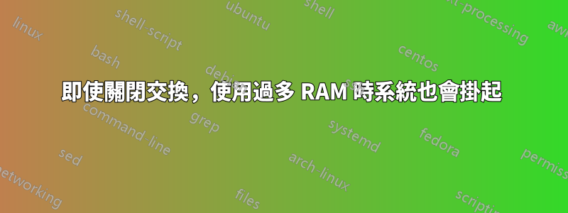 即使關閉交換，使用過多 RAM 時系統也會掛起