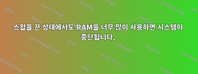 스왑을 끈 상태에서도 RAM을 너무 많이 사용하면 시스템이 중단됩니다.