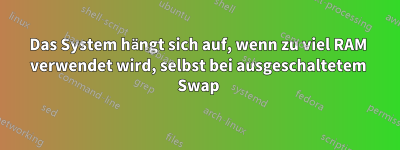 Das System hängt sich auf, wenn zu viel RAM verwendet wird, selbst bei ausgeschaltetem Swap