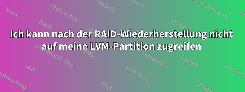 Ich kann nach der RAID-Wiederherstellung nicht auf meine LVM-Partition zugreifen