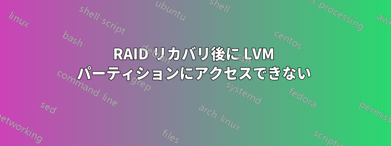 RAID リカバリ後に LVM パーティションにアクセスできない
