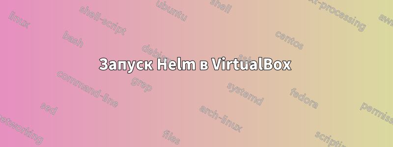 Запуск Helm в VirtualBox