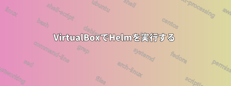 VirtualBoxでHelmを実行する