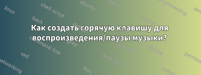 Как создать горячую клавишу для воспроизведения/паузы музыки?