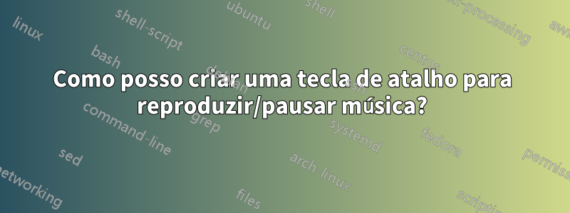 Como posso criar uma tecla de atalho para reproduzir/pausar música?