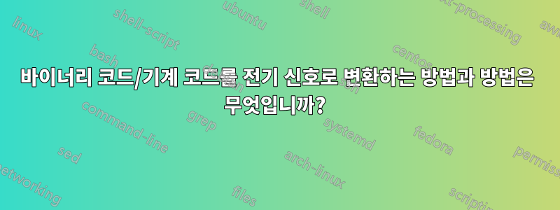 바이너리 코드/기계 코드를 전기 신호로 변환하는 방법과 방법은 무엇입니까? 