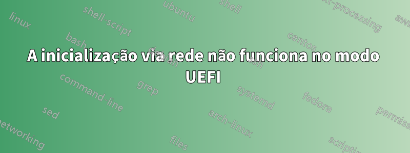 A inicialização via rede não funciona no modo UEFI