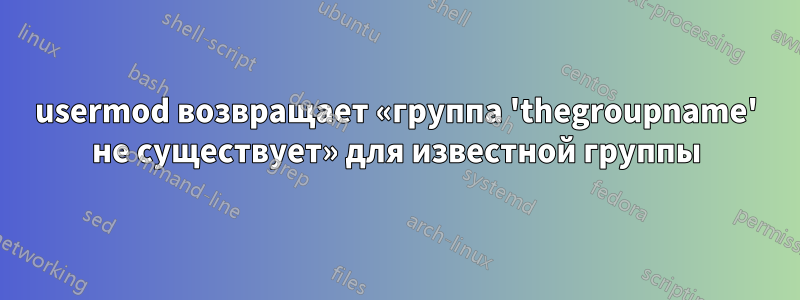 usermod возвращает «группа 'thegroupname' не существует» для известной группы