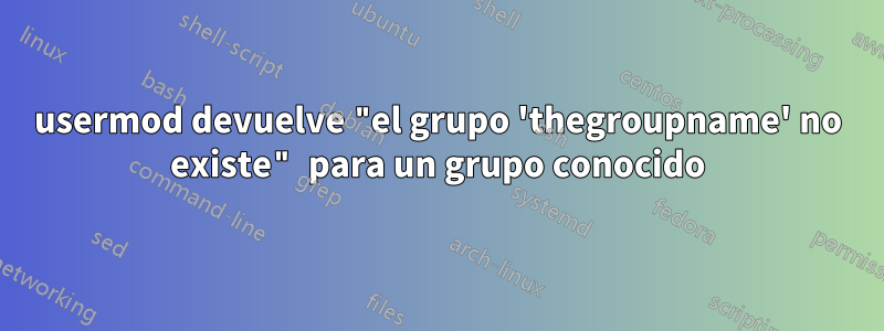 usermod devuelve "el grupo 'thegroupname' no existe" para un grupo conocido