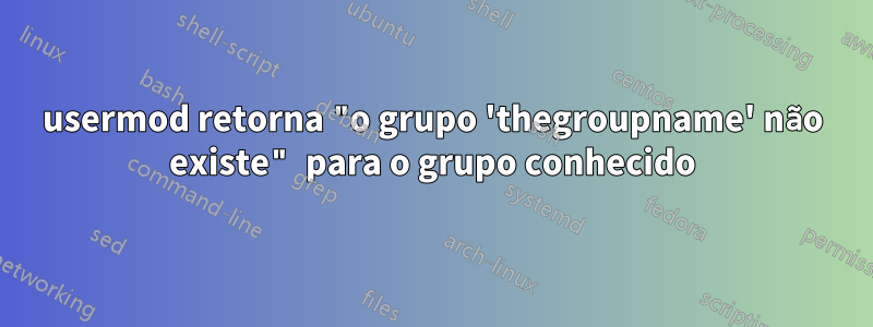 usermod retorna "o grupo 'thegroupname' não existe" para o grupo conhecido