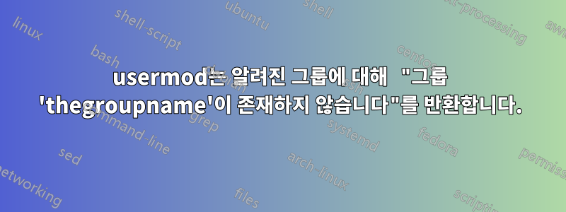 usermod는 알려진 그룹에 대해 "그룹 'thegroupname'이 존재하지 않습니다"를 반환합니다.