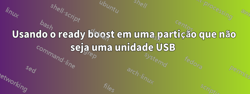 Usando o ready boost em uma partição que não seja uma unidade USB 