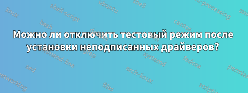 Можно ли отключить тестовый режим после установки неподписанных драйверов?