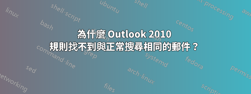為什麼 Outlook 2010 規則找不到與正常搜尋相同的郵件?