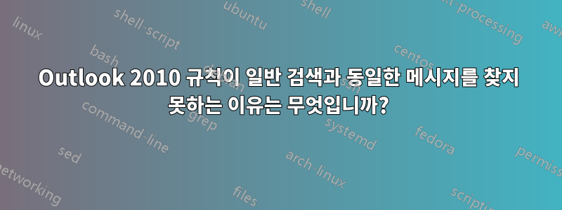Outlook 2010 규칙이 일반 검색과 동일한 메시지를 찾지 못하는 이유는 무엇입니까?