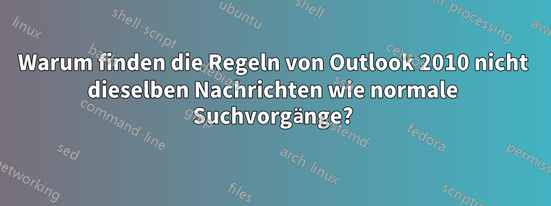 Warum finden die Regeln von Outlook 2010 nicht dieselben Nachrichten wie normale Suchvorgänge?