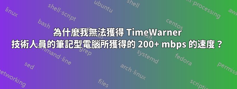 為什麼我無法獲得 TimeWarner 技術人員的筆記型電腦所獲得的 200+ mbps 的速度?