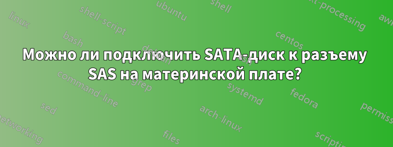 Можно ли подключить SATA-диск к разъему SAS на материнской плате?
