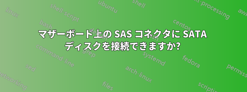 マザーボード上の SAS コネクタに SATA ディスクを接続できますか?