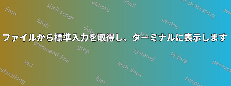 ファイルから標準入力を取得し、ターミナルに表示します