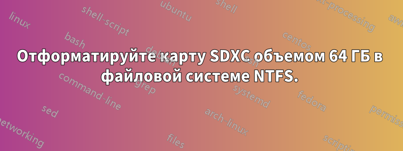 Отформатируйте карту SDXC объемом 64 ГБ в файловой системе NTFS.