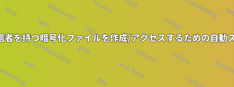 複数の受信者を持つ暗号化ファイルを作成/アクセスするための自動スクリプト