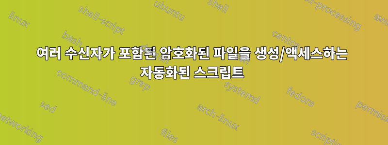 여러 수신자가 포함된 암호화된 파일을 생성/액세스하는 자동화된 스크립트