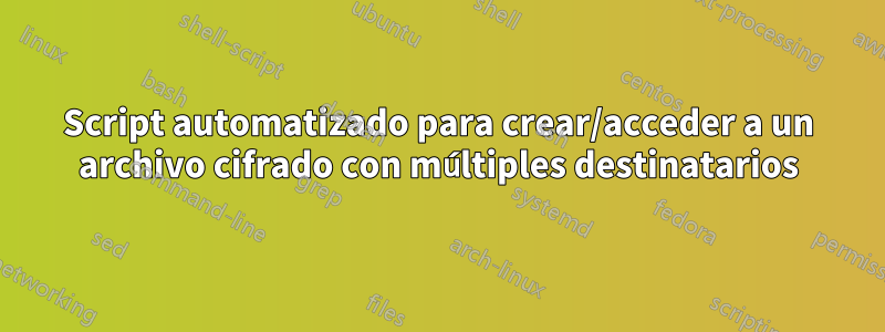 Script automatizado para crear/acceder a un archivo cifrado con múltiples destinatarios