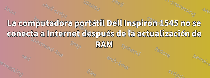 La computadora portátil Dell Inspiron 1545 no se conecta a Internet después de la actualización de RAM