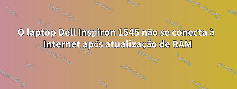O laptop Dell Inspiron 1545 não se conecta à Internet após atualização de RAM