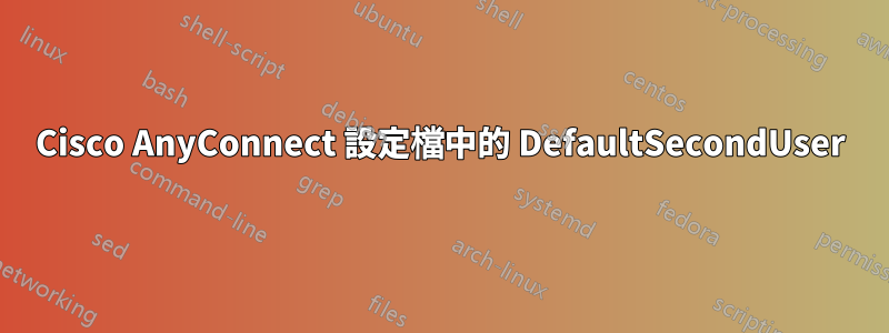 Cisco AnyConnect 設定檔中的 DefaultSecondUser