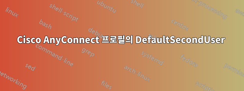 Cisco AnyConnect 프로필의 DefaultSecondUser